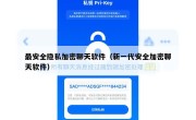 最安全隐私加密聊天软件（新一代安全加密聊天软件）