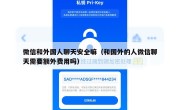 微信和外国人聊天安全嘛（和国外的人微信聊天需要额外费用吗）