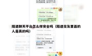 陌遇聊天平台怎么样安全吗（陌遇交友里面的人是真的吗）