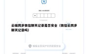 云端同步微信聊天记录是否安全（微信云同步聊天记录吗）