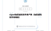 signal加密通讯软件用户数（加密通讯软件有哪些）