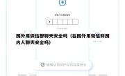 国外用微信群聊天安全吗（在国外用微信和国内人聊天安全吗）