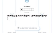 聊天收益是真的吗安全吗（聊天赚钱可靠吗?）