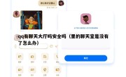 qq有聊天大厅吗安全吗（里的聊天室是没有了怎么办）