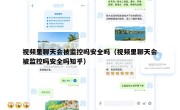 视频里聊天会被监控吗安全吗（视频里聊天会被监控吗安全吗知乎）
