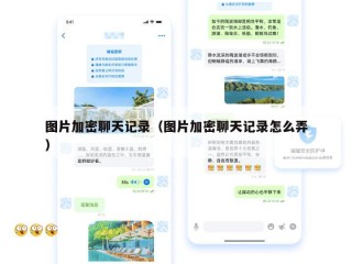 图片加密聊天记录（图片加密聊天记录怎么弄）