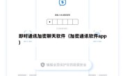 即时通讯加密聊天软件（加密通讯软件app）