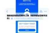强制端到端加密聊天工具（端到端加密聊天软件）