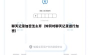 聊天记录加密怎么开（如何对聊天记录进行加密）