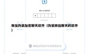 微信伪装加密聊天软件（伪装微信聊天的软件）