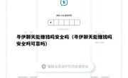 寻伊聊天能赚钱吗安全吗（寻伊聊天能赚钱吗安全吗可靠吗）