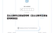 怎么让聊天记录加密码呢（怎么让聊天记录加密码呢微信）