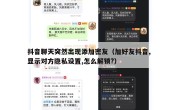 抖音聊天突然出现添加密友（加好友抖音, 显示对方隐私设置,怎么解锁?）