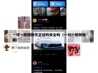 一对一视频聊天正经吗安全吗（一对一视频聊聊）