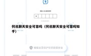 何讯聊天安全可靠吗（何讯聊天安全可靠吗知乎）