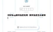 对好友qq聊天加密处理（聊天加密怎么解锁）