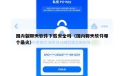 国内版聊天软件下载安全吗（国内聊天软件哪个最火）