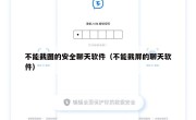 不能截图的安全聊天软件（不能截屏的聊天软件）