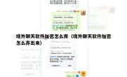 境外聊天软件加密怎么弄（境外聊天软件加密怎么弄出来）