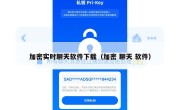 加密实时聊天软件下载（加密 聊天 软件）