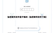 加密聊天软件是干嘛的（加密聊天软件下载）