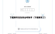 下载聊天交友安全吗知乎（下载聊天了）