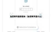 加密聊天最新版本（加密聊天是什么）