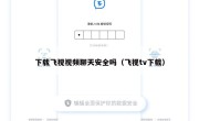 下载飞视视频聊天安全吗（飞视tv下载）