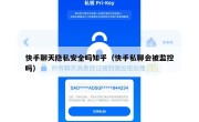快手聊天隐私安全吗知乎（快手私聊会被监控吗）