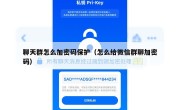 聊天群怎么加密码保护（怎么给微信群聊加密码）