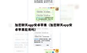加密聊天app安卓苹果（加密聊天app安卓苹果能用吗）