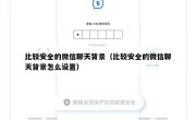 比较安全的微信聊天背景（比较安全的微信聊天背景怎么设置）