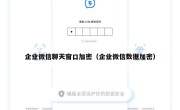企业微信聊天窗口加密（企业微信数据加密）
