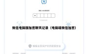微信电脑版加密聊天记录（电脑端微信加密）