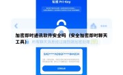 加密即时通讯软件安全吗（安全加密即时聊天工具）