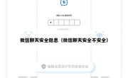 微信聊天安全隐患（微信聊天安全不安全）