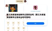 第三方修复微信聊天记录安全吗（第三方修复微信聊天记录安全吗可靠吗）