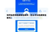 如何加密和隐藏微信聊天（怎么可以隐藏微信聊天）