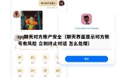 qq聊天对方账户安全（聊天界面显示对方账号有风险 立刻终止对话 怎么处理）