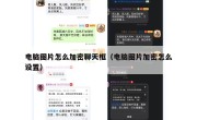 电脑图片怎么加密聊天框（电脑图片加密怎么设置）