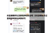 抖音删聊天记录同步吗安全吗（抖音删聊天记录同步吗安全吗知乎）