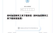 即时加密聊天工具下载安装（即时加密聊天工具下载安装免费）