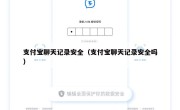支付宝聊天记录安全（支付宝聊天记录安全吗）