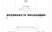 聊天记录真的安全了吗（聊天记录会被盗取吗）