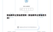 微信聊天记录加密视频（微信聊天记录加密方法）