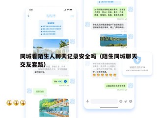 同城看陌生人聊天记录安全吗（陌生同城聊天交友套路）