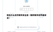 现在什么软件聊天安全些（哪种聊天软件最安全）