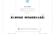 男人聊天加密（聊天加密是什么意思）
