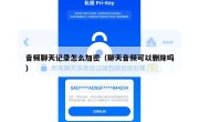 音频聊天记录怎么加密（聊天音频可以删除吗）