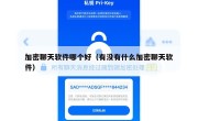 加密聊天软件哪个好（有没有什么加密聊天软件）